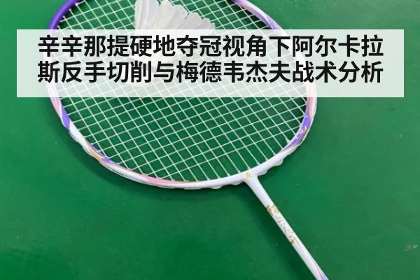 辛辛那提硬地夺冠视角下阿尔卡拉斯反手切削与梅德韦杰夫战术分析