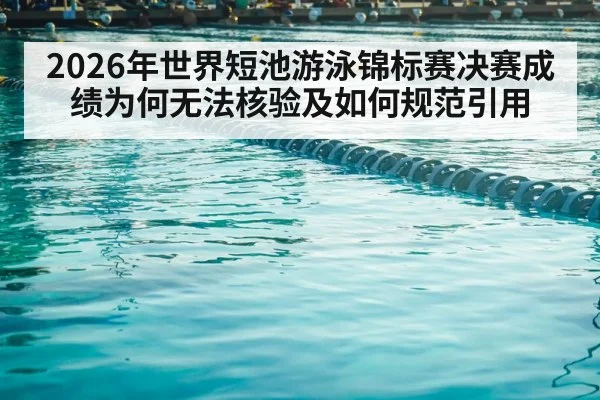 2026年世界短池游泳锦标赛决赛成绩为何无法核验及如何规范引用